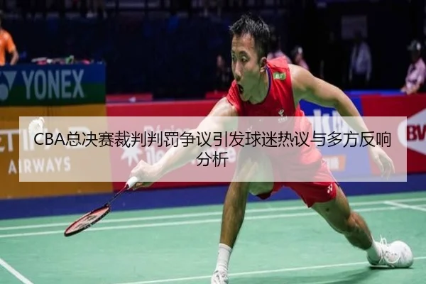 CBA总决赛裁判判罚争议引发球迷热议与多方反响分析
