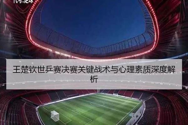 王楚钦世乒赛决赛关键战术与心理素质深度解析